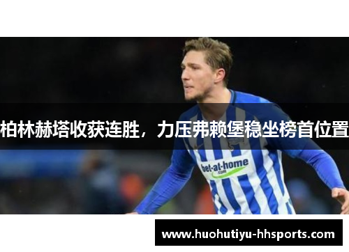 柏林赫塔收获连胜，力压弗赖堡稳坐榜首位置