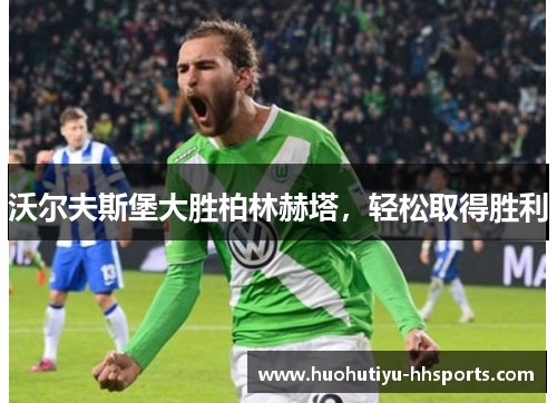 沃尔夫斯堡大胜柏林赫塔，轻松取得胜利