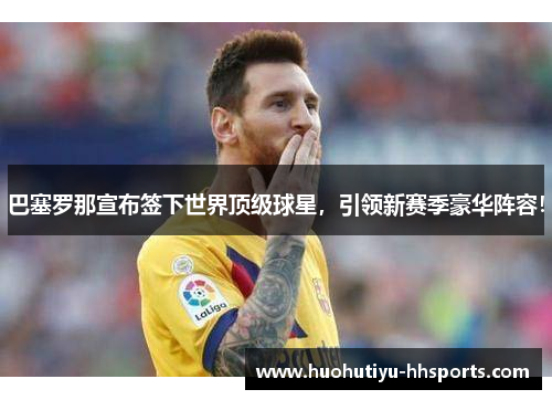 巴塞罗那宣布签下世界顶级球星，引领新赛季豪华阵容！
