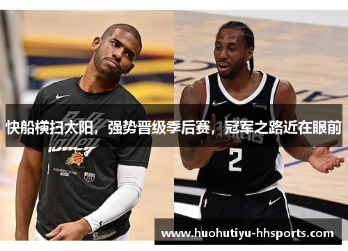 快船横扫太阳，强势晋级季后赛，冠军之路近在眼前