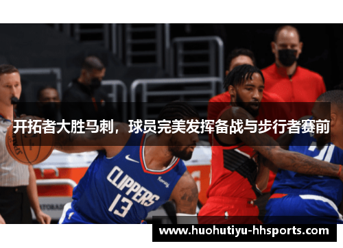开拓者大胜马刺，球员完美发挥备战与步行者赛前
