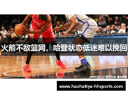 火箭不敌篮网，哈登状态低迷难以挽回