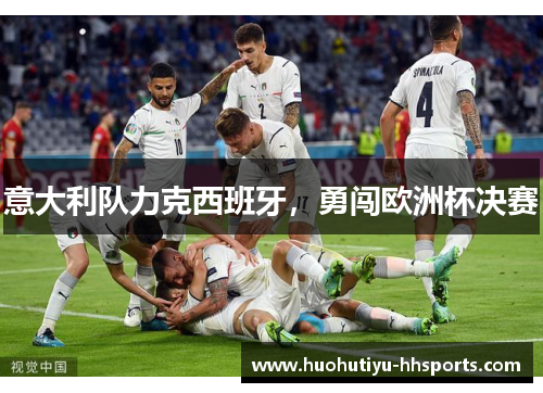 意大利队力克西班牙，勇闯欧洲杯决赛