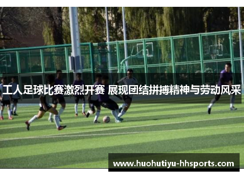 工人足球比赛激烈开赛 展现团结拼搏精神与劳动风采