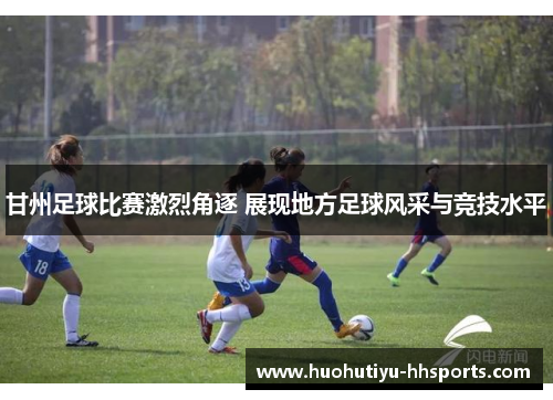 甘州足球比赛激烈角逐 展现地方足球风采与竞技水平