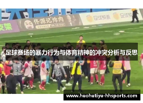 足球赛场的暴力行为与体育精神的冲突分析与反思