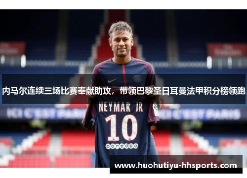 内马尔连续三场比赛奉献助攻，带领巴黎圣日耳曼法甲积分榜领跑