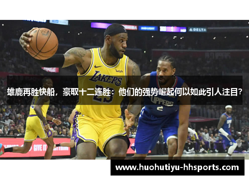 雄鹿再胜快船，豪取十二连胜：他们的强势崛起何以如此引人注目？