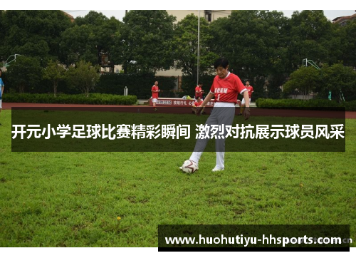开元小学足球比赛精彩瞬间 激烈对抗展示球员风采