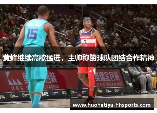 黄蜂继续高歌猛进，主帅称赞球队团结合作精神