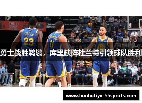 勇士战胜鹈鹕，库里缺阵杜兰特引领球队胜利