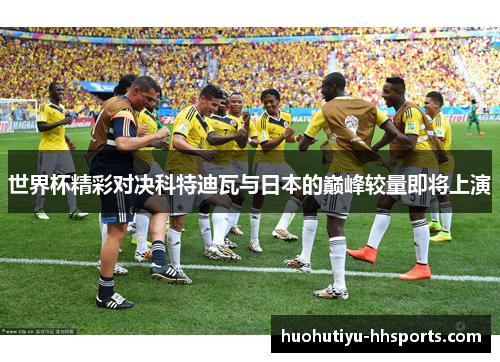 世界杯精彩对决科特迪瓦与日本的巅峰较量即将上演