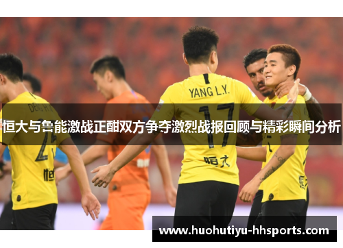 恒大与鲁能激战正酣双方争夺激烈战报回顾与精彩瞬间分析