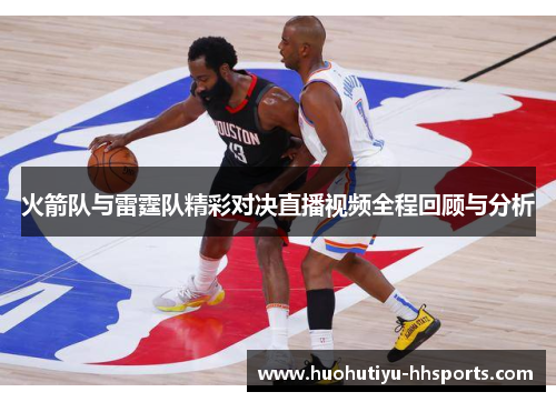 火箭队与雷霆队精彩对决直播视频全程回顾与分析